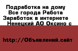 Подработка на дому - Все города Работа » Заработок в интернете   . Ненецкий АО,Оксино с.